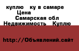 куплю 2-ку в самаре  › Цена ­ 2 000 000 - Самарская обл. Недвижимость » Куплю   